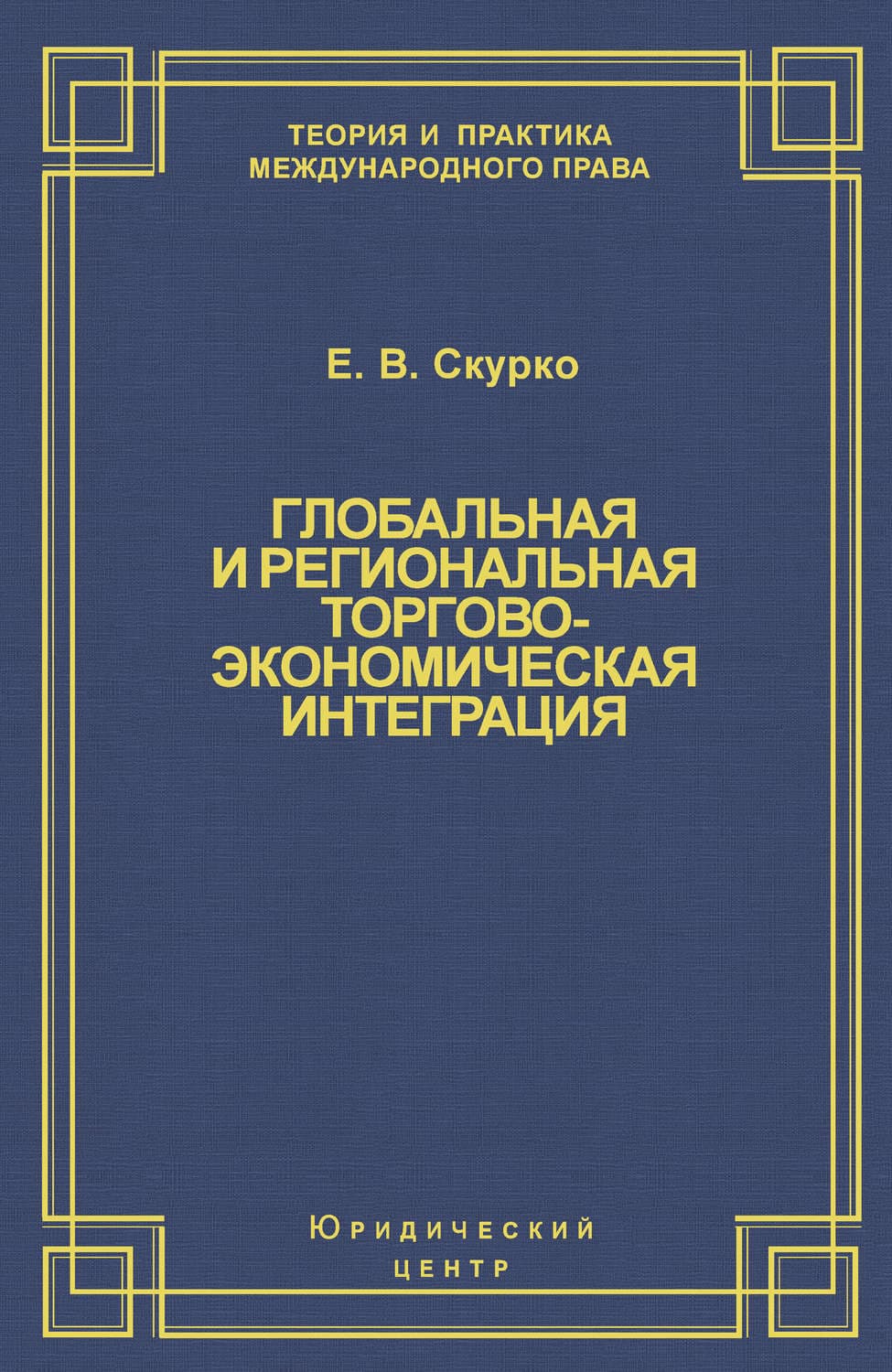 Обложка книги «Глобальная и региональная торгово-экономическая интеграция. Эффективность правового регулирования» — Е. В. Скурко
