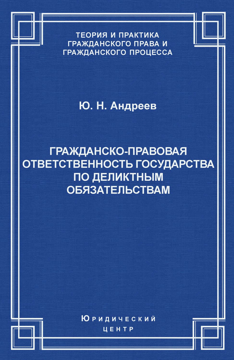 Обложка книги «Гражданско-правовая ответственность государства по деликтным обязательствам: Теория и судебная практика» — Ю. Н. Андреев