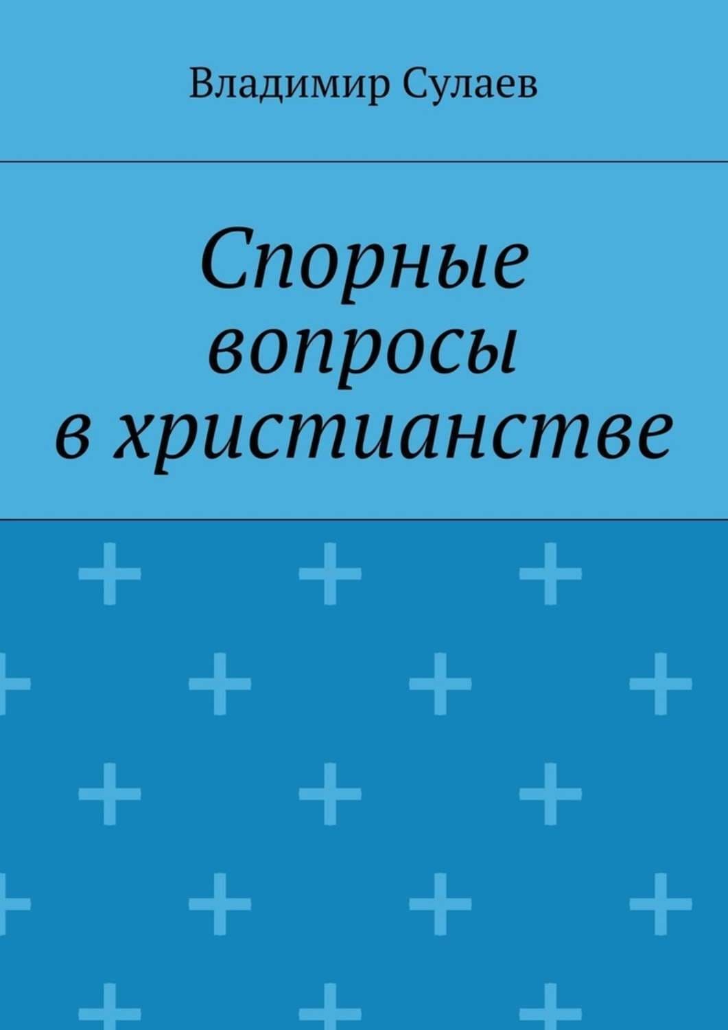 Обложка книги «Спорные вопросы в христианстве» — Владимир Сулаев