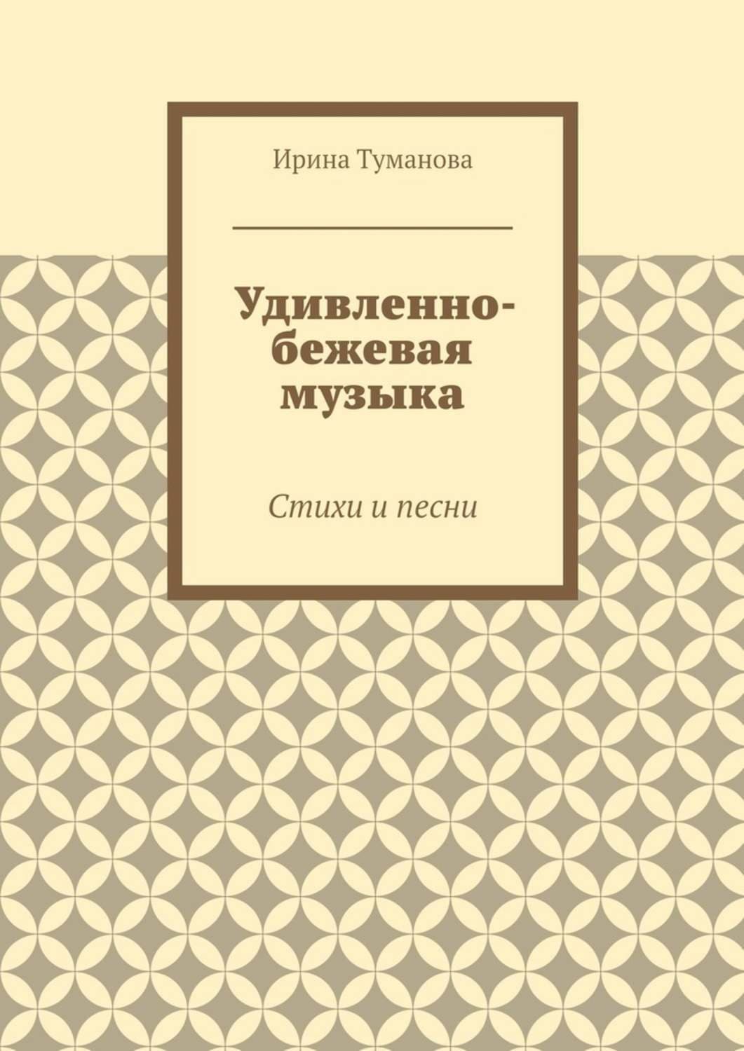 Обложка книги «Удивленно-бежевая музыка. Стихи и песни» — Ирина Туманова