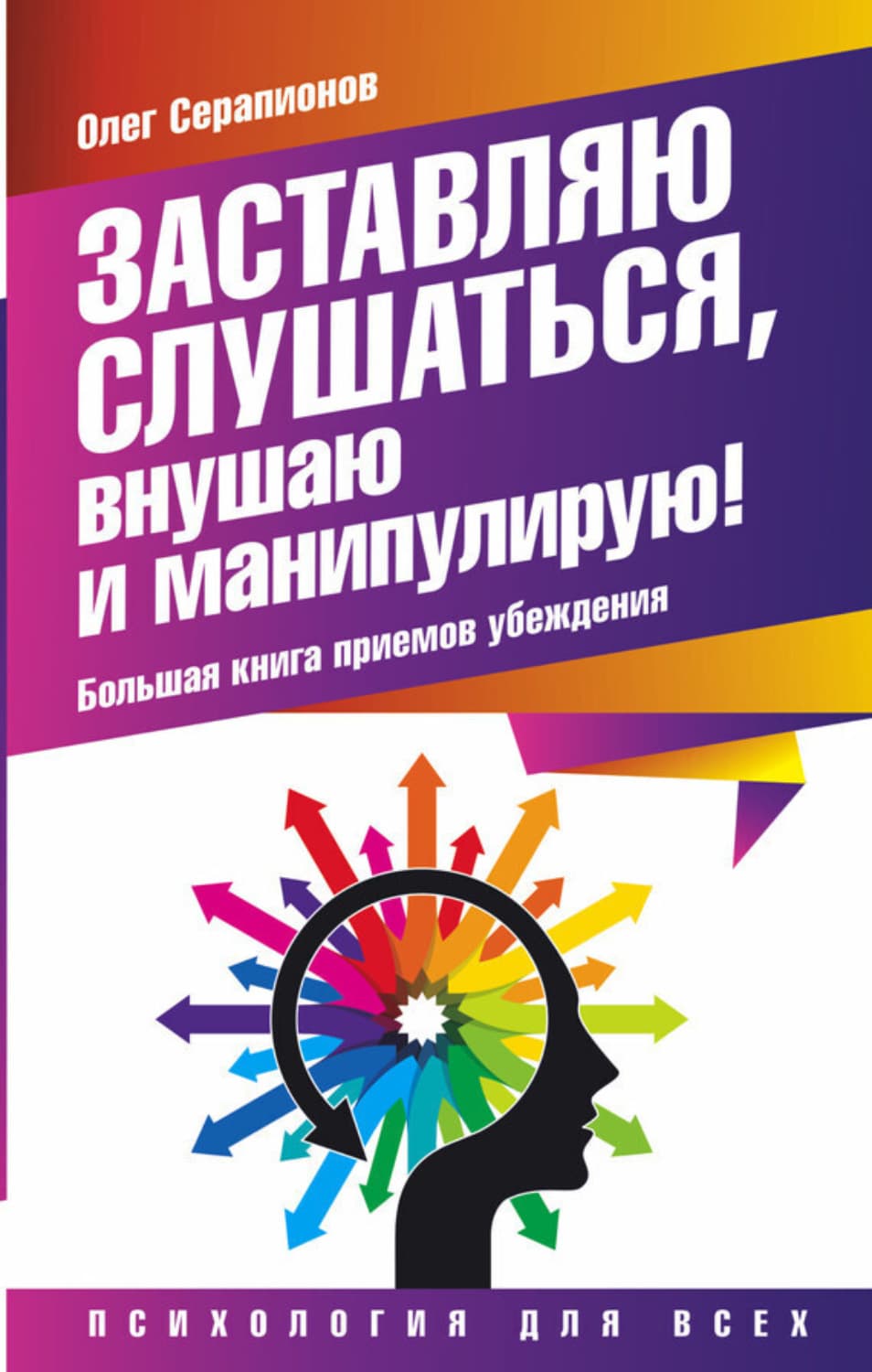 Обложка книги «Заставляю слушаться, внушаю и манипулирую! Большая книга приемов убеждения» — Олег Серапионов