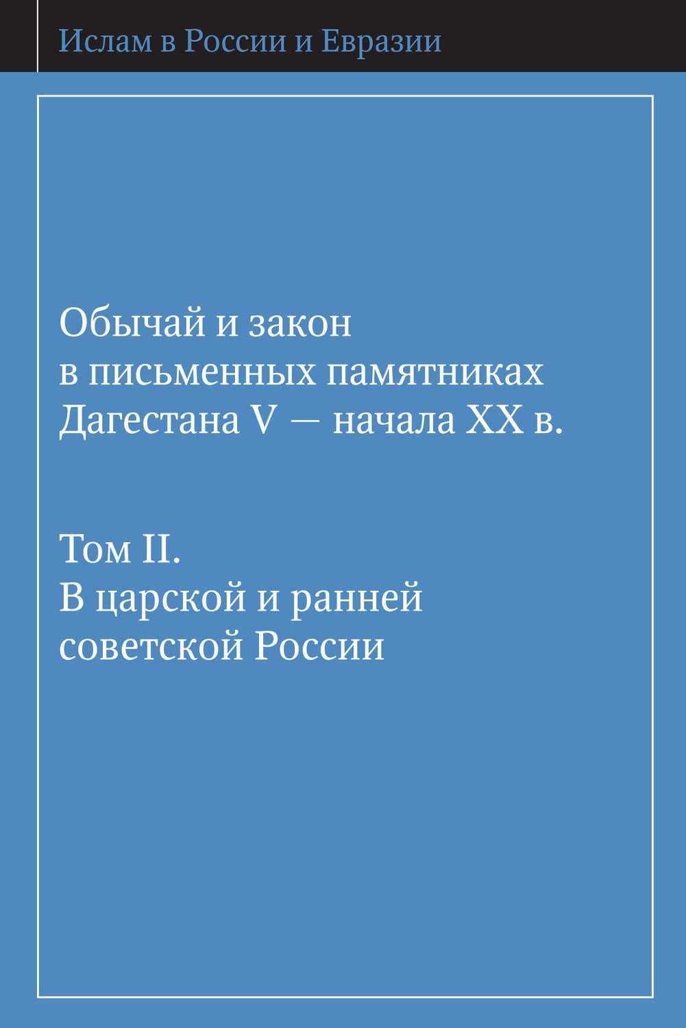 Обложка книги «Обычай и закон в письменных памятниках Дагестана V – начала XX в. Том II. В царской и ранней советской России» — Коллектив авторов