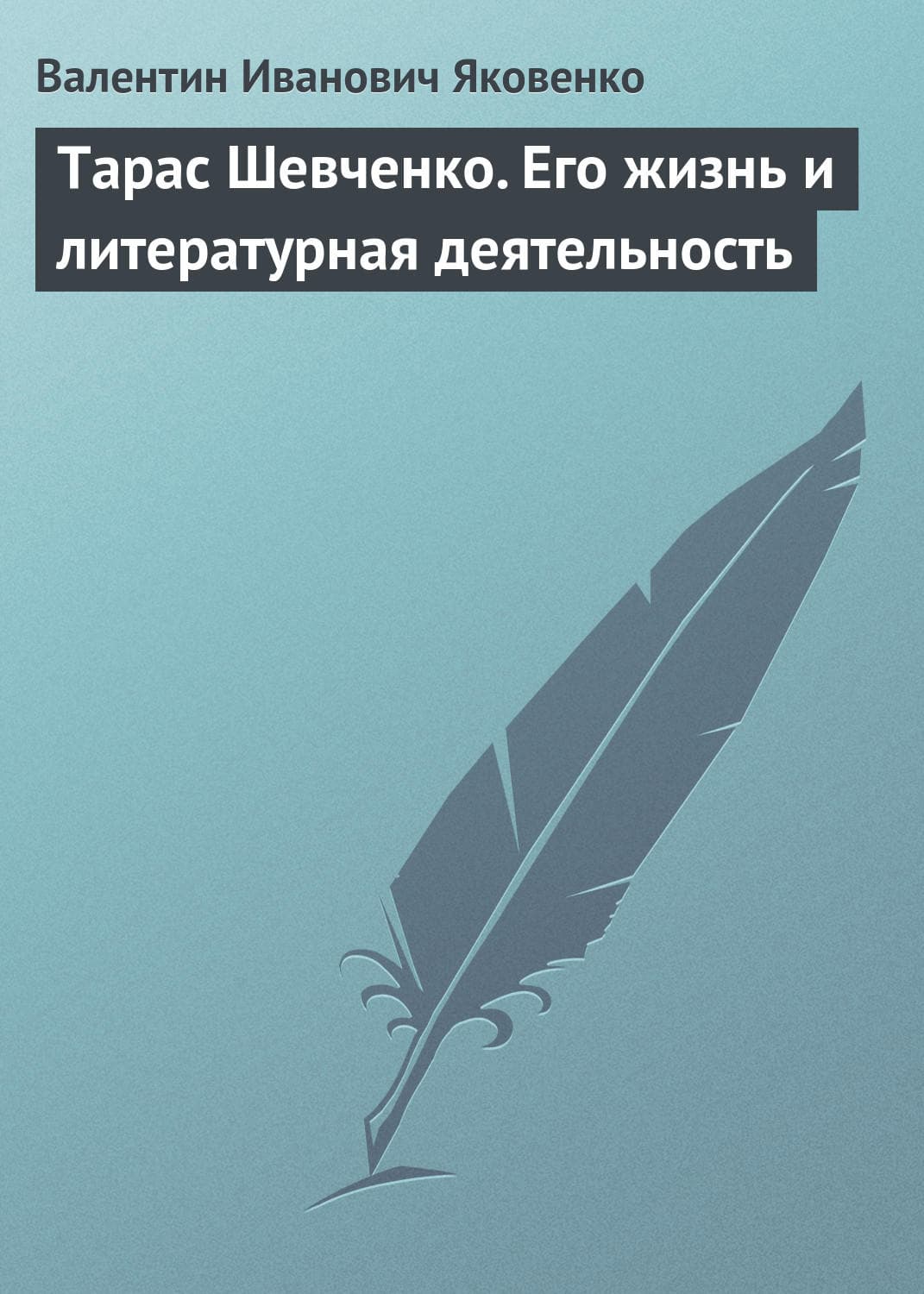Обложка книги «Тарас Шевченко. Его жизнь и литературная деятельность» — Валентин Яковенко