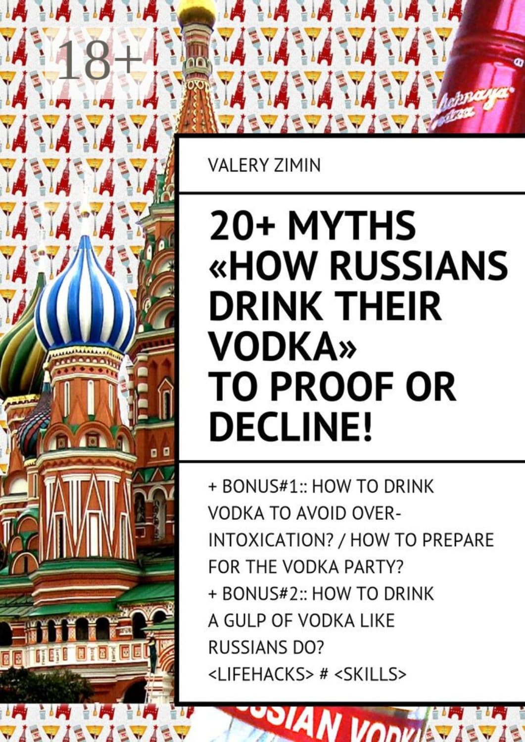 Обложка книги «20+ Myths «How Russians drink their vodka» to proof or decline! + Bonus#1:: How to drink vodka to avoid over-intoxication? / How to prepare for the vodka party?+ Bonus#2:: How to drinka gulp of vodka like Russian do? #» — Валерий Зимин
