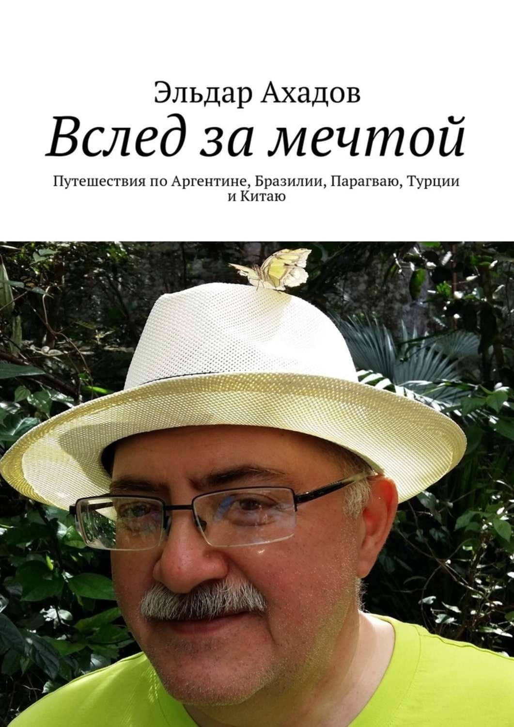 Обложка книги «Вслед за мечтой. Путешествия по Аргентине, Бразилии, Парагваю, Турции и Китаю» — Эльдар Ахадов