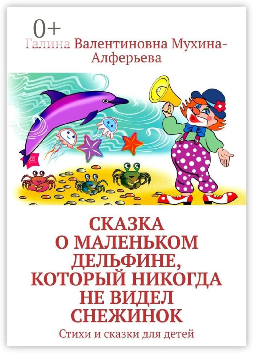 Обложка книги «Сказка о Маленьком Дельфине, который никогда не видел снежинок. Стихи и сказки для детей» — Галина Мухина-Алферьева