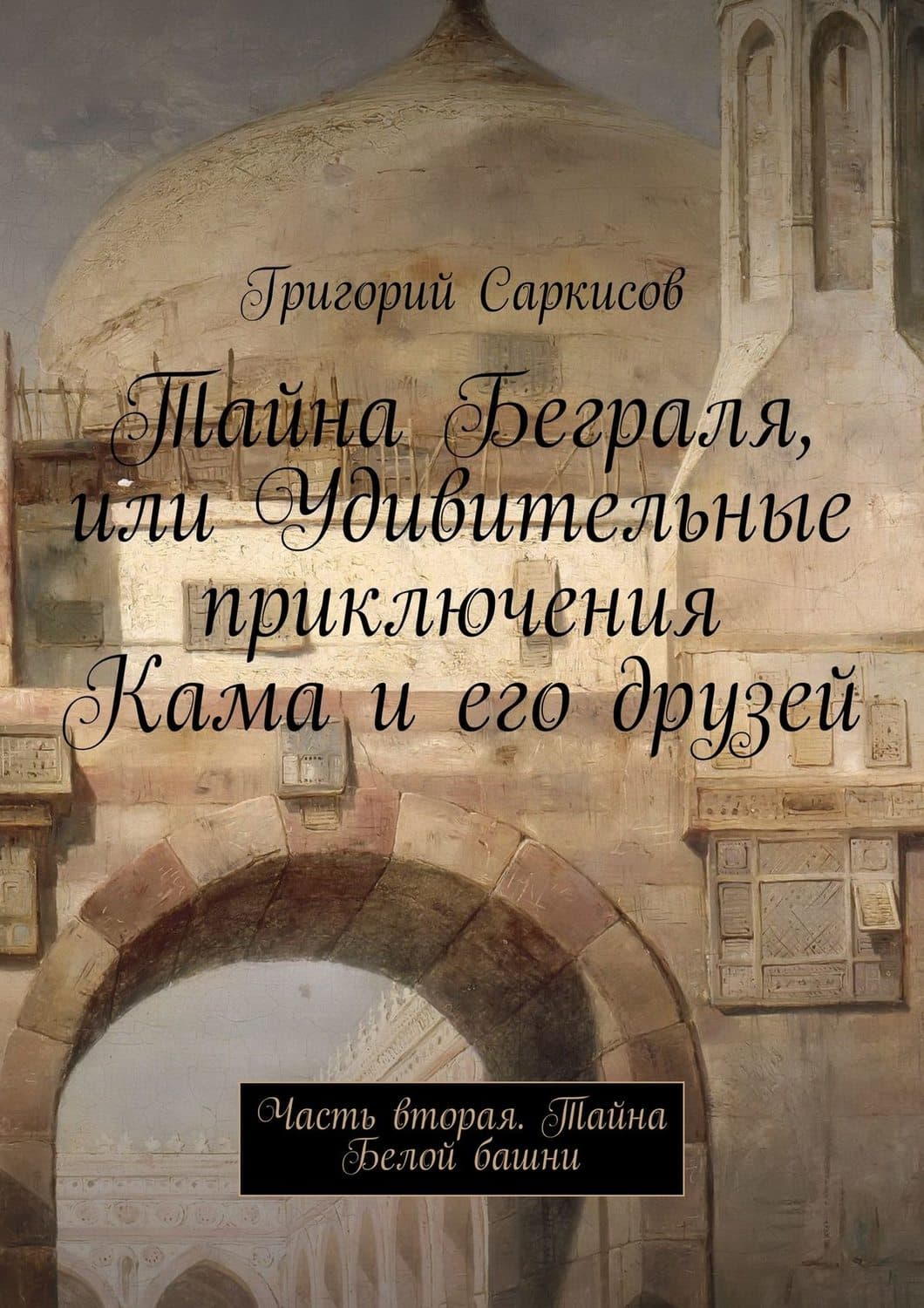 Обложка книги «Тайна Беграля, или Удивительные приключения Кама и его друзей. Часть вторая. Тайна Белой башни» — Григорий Саркисов