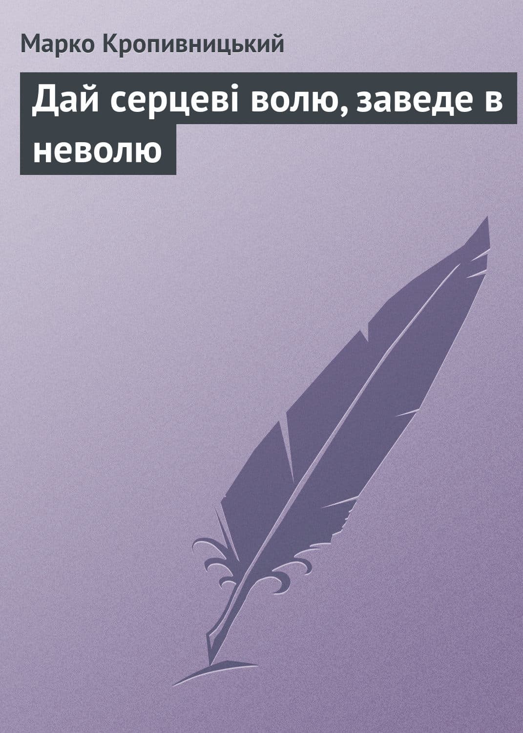 Обложка книги «Дай серцеві волю, заведе в неволю» — Кропивницький Марко