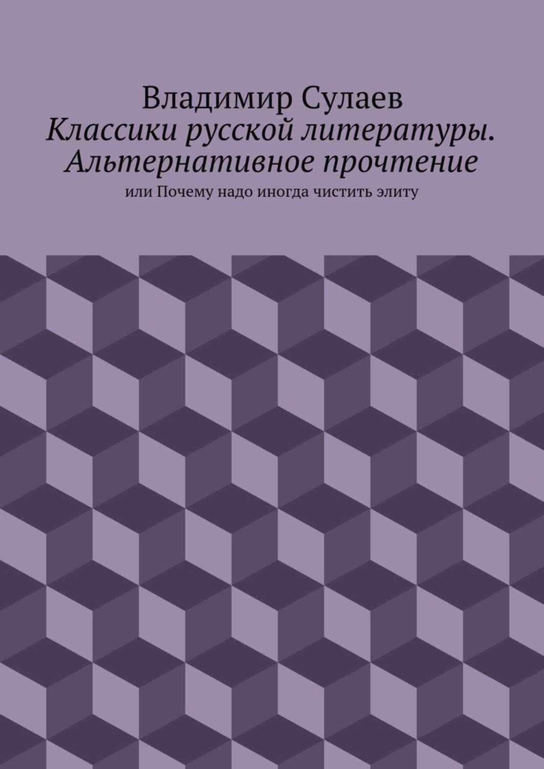 Обложка книги «Классики русской литературы. Альтернативное прочтение. или Почему надо иногда чистить элиту» — Владимир Сулаев