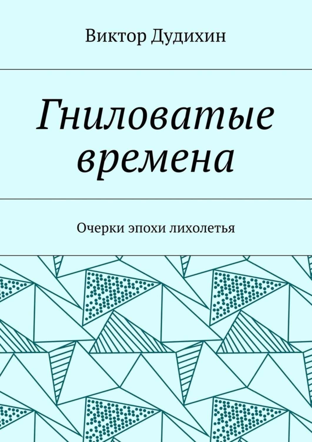 Обложка книги «Гниловатые времена. Очерки эпохи лихолетья» — Виктор Дудихин