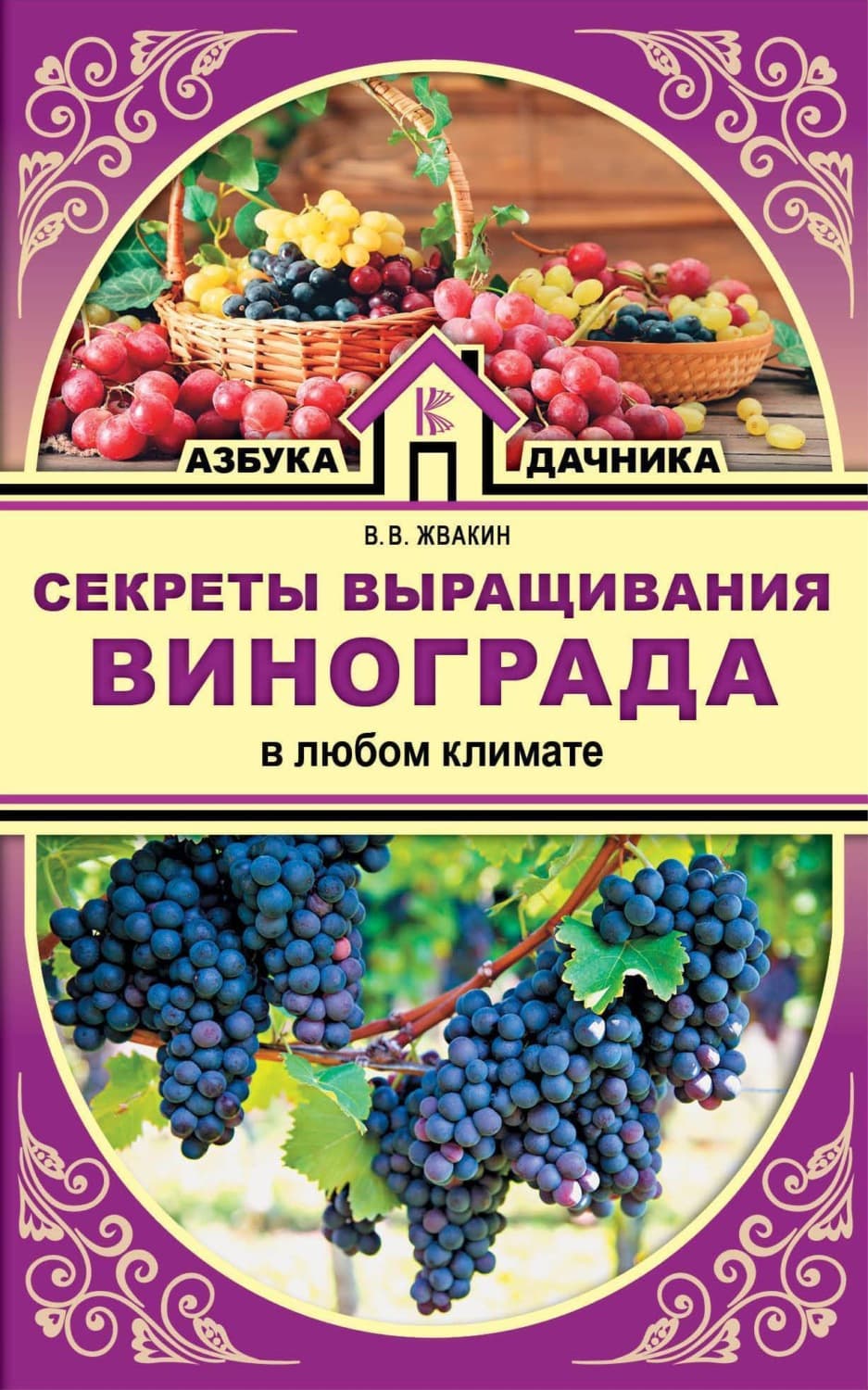 Обложка книги «Секреты выращивания винограда в любом климате. Проверенные способы формировки винограда» — Виктор Жвакин