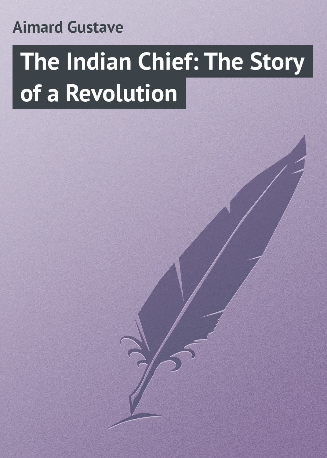Обложка книги «The Indian Chief: The Story of a Revolution» — Густав Эмар