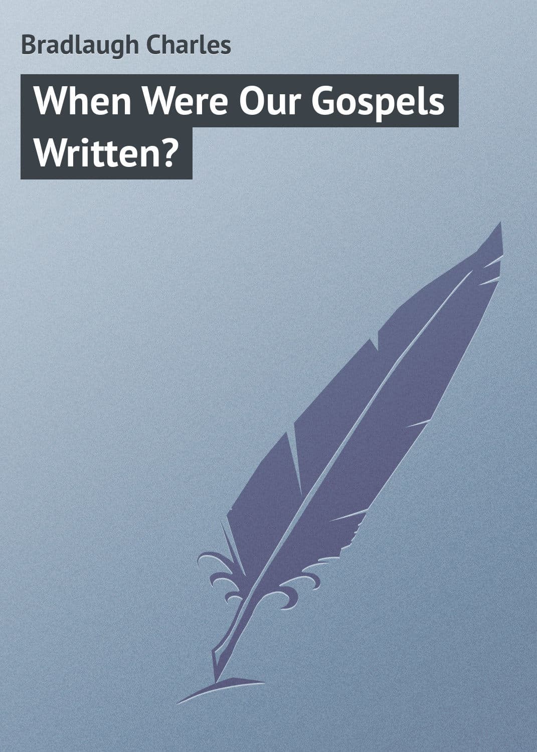 Обложка книги «When Were Our Gospels Written?» — Брадлог Чарлес