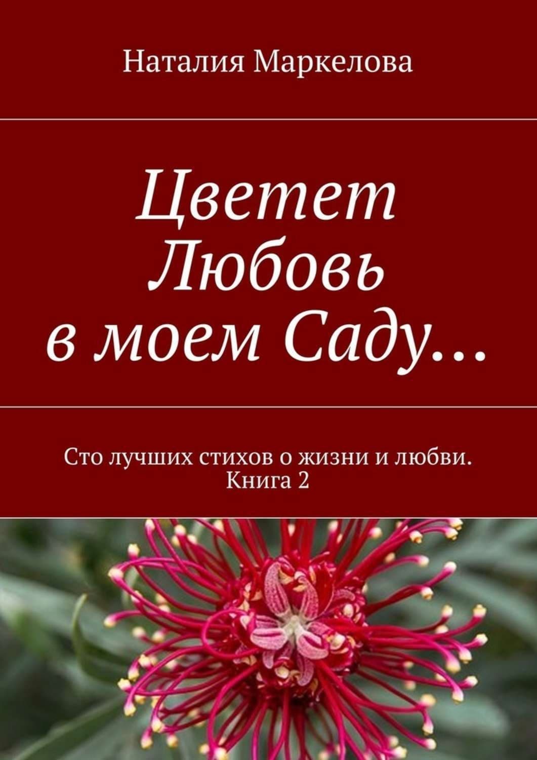 Обложка книги «Цветет Любовь в моем Саду… Сто лучших стихов о жизни и любви. Книга 2» — Наталия Маркелова