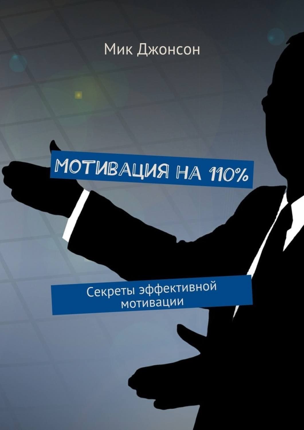Обложка книги «Мотивация на 110%. Секреты эффективной мотивации» — Мик Джонсон