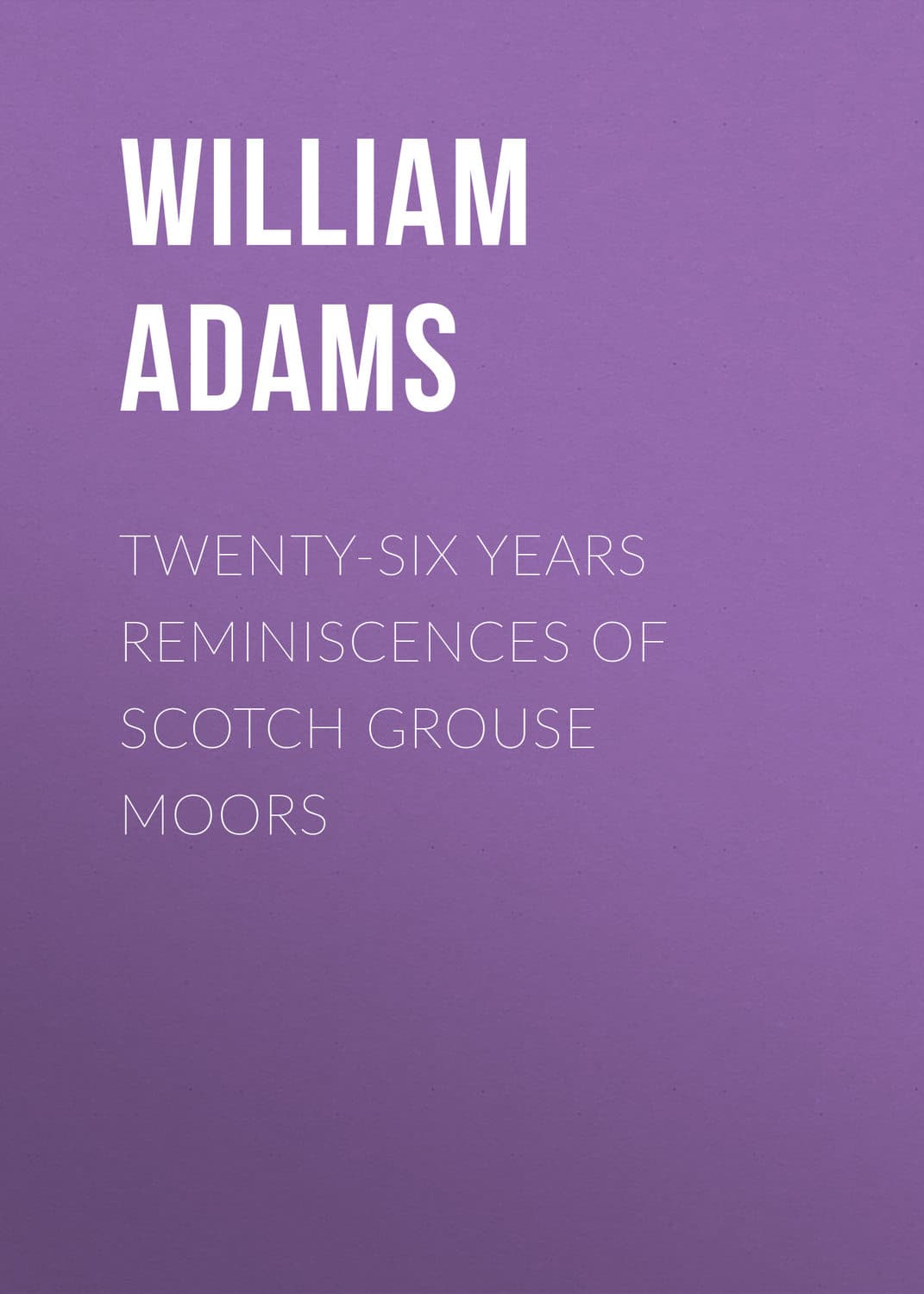 Обложка книги «Twenty-Six Years Reminiscences of Scotch Grouse Moors» — Арти Александер