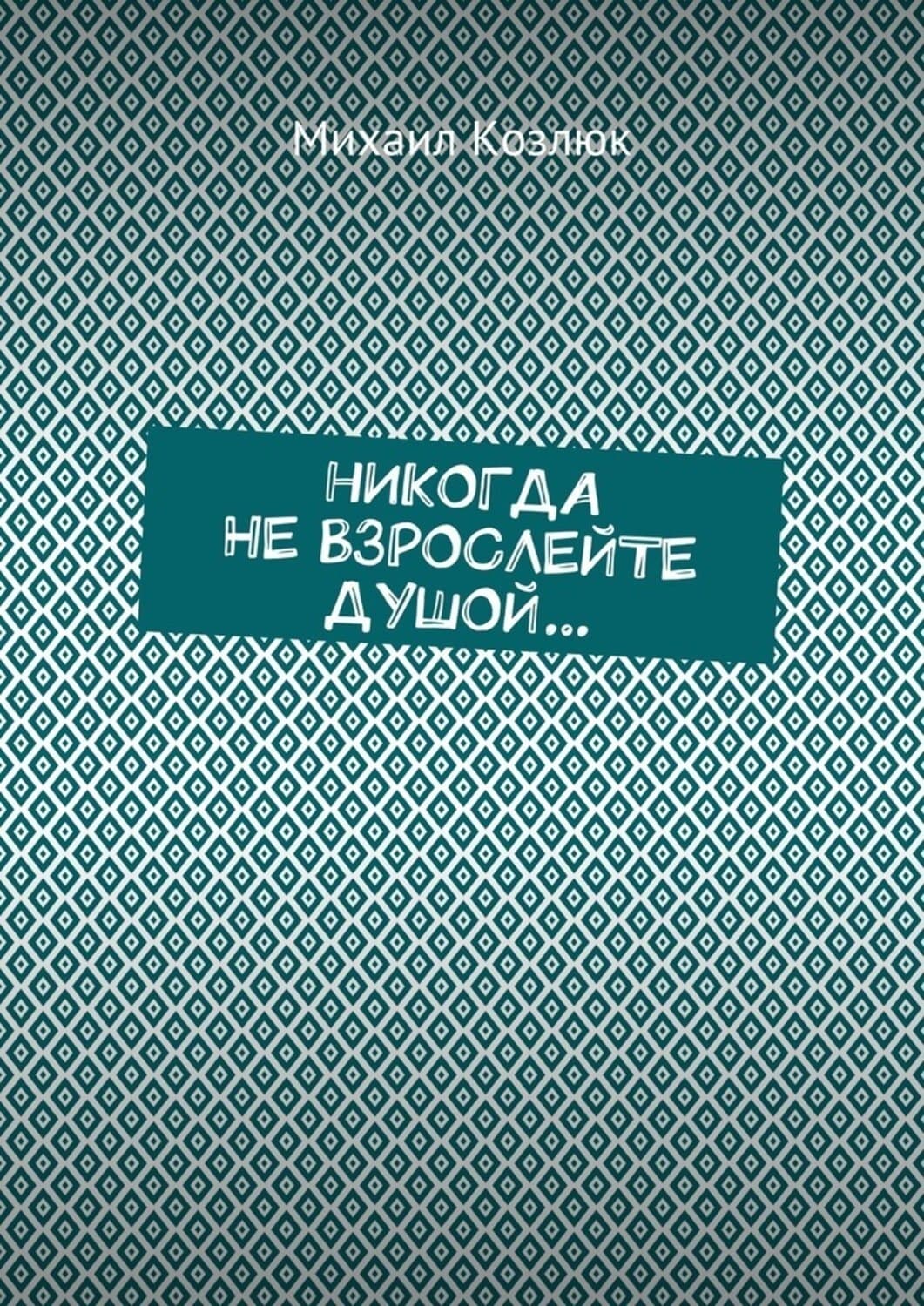 Обложка книги «Никогда не взрослейте душой…» — Михаил Козлюк