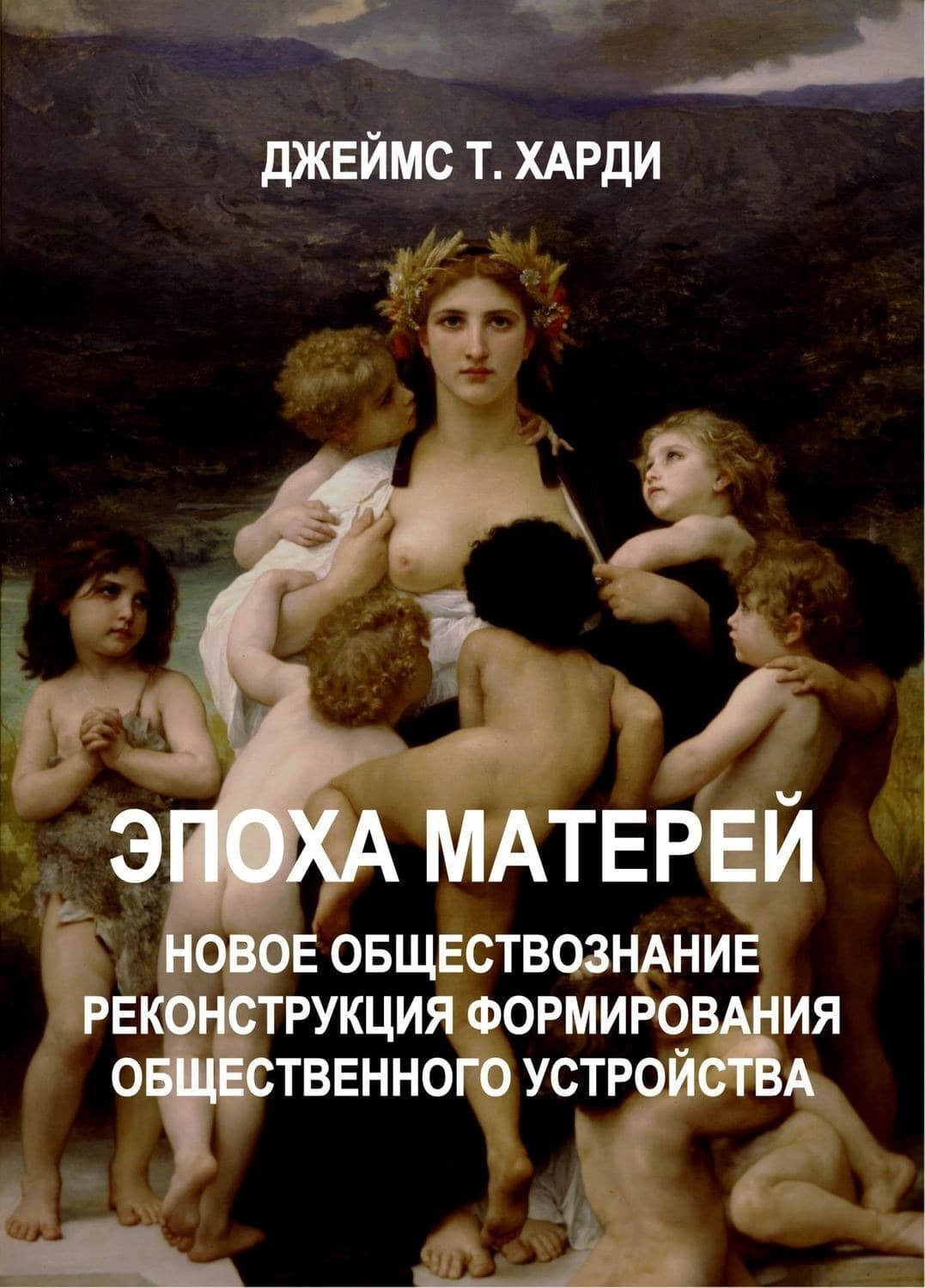 Обложка книги «ЭПОХА МАТЕРЕЙ. Новое обществознание. Реконструкция формирования общественного устройства» — Джеймс Т. Харди, Ася