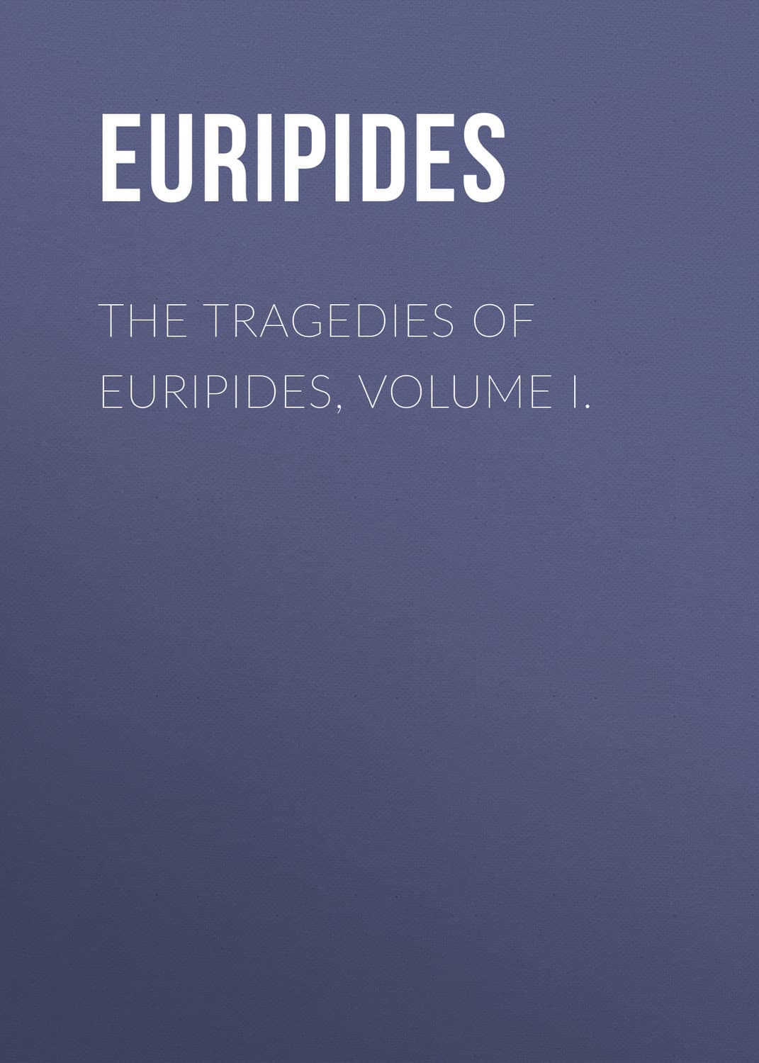 Обложка книги «The Tragedies of Euripides, Volume I» — Еурипидес
