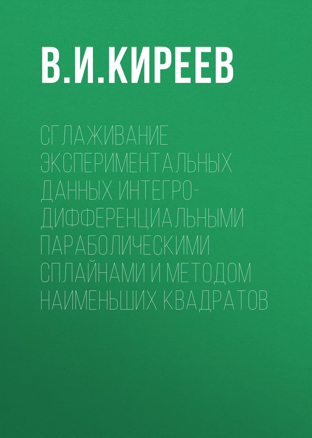 Обложка книги «Сглаживание экспериментальных данных интегро-дифференциальными параболическими сплайнами и методом наименьших квадратов» — В. И. Киреев