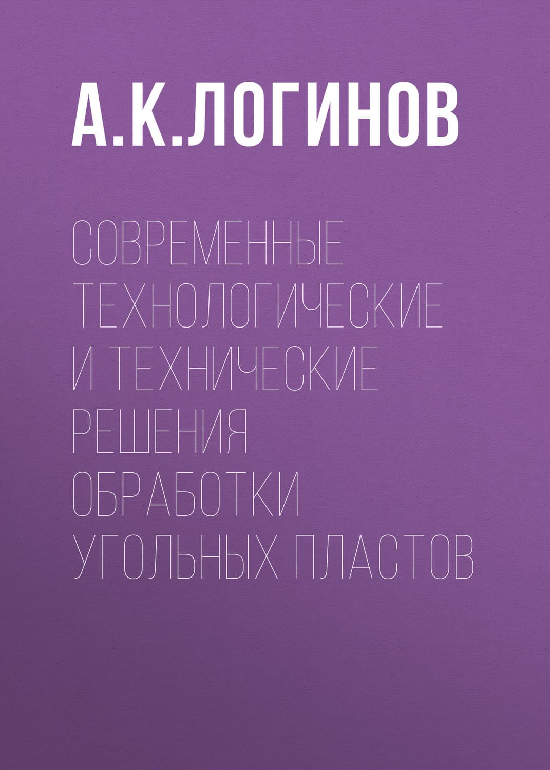 Обложка книги «Современные технологические и технические решения обработки угольных пластов» — Анатолий Логинов