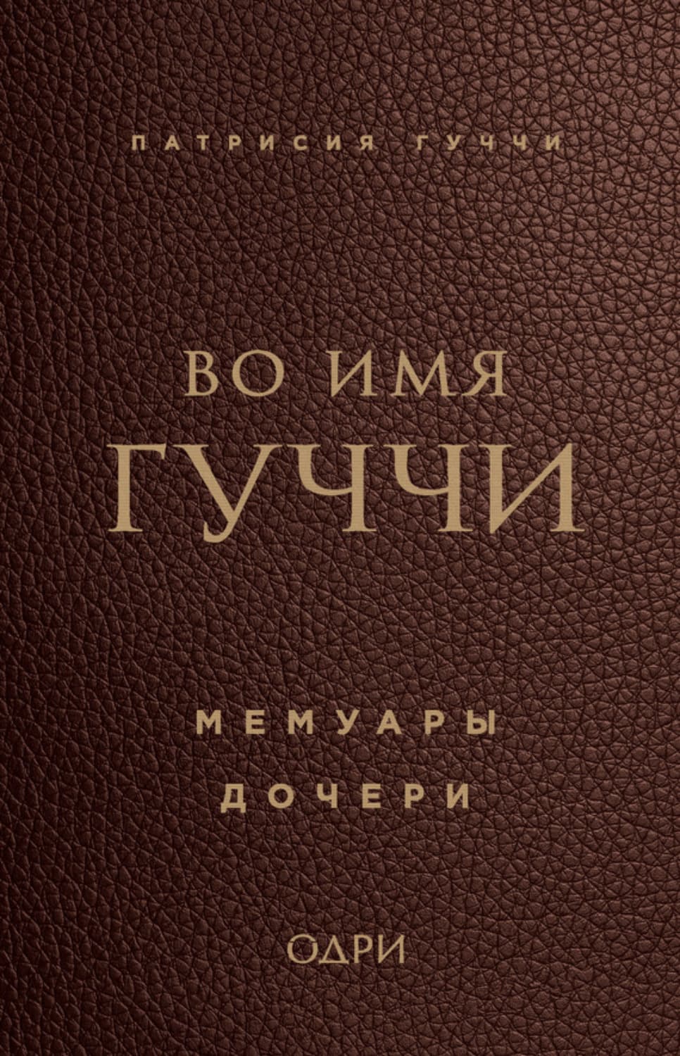 Обложка книги «Во имя Гуччи. Мемуары дочери» — Патрисия Гуччи