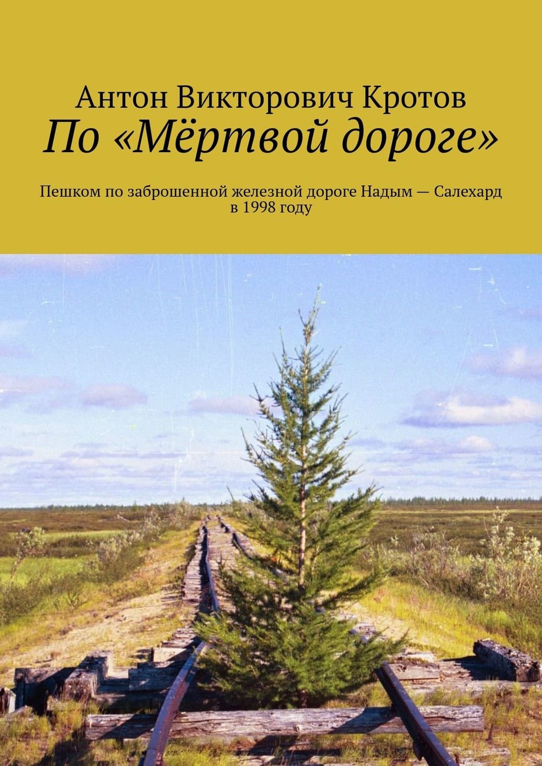 Обложка книги «По «Мёртвой дороге». Пешком по заброшенной железной дороге Надым – Салехард в 1998 году» — Антон Кротов