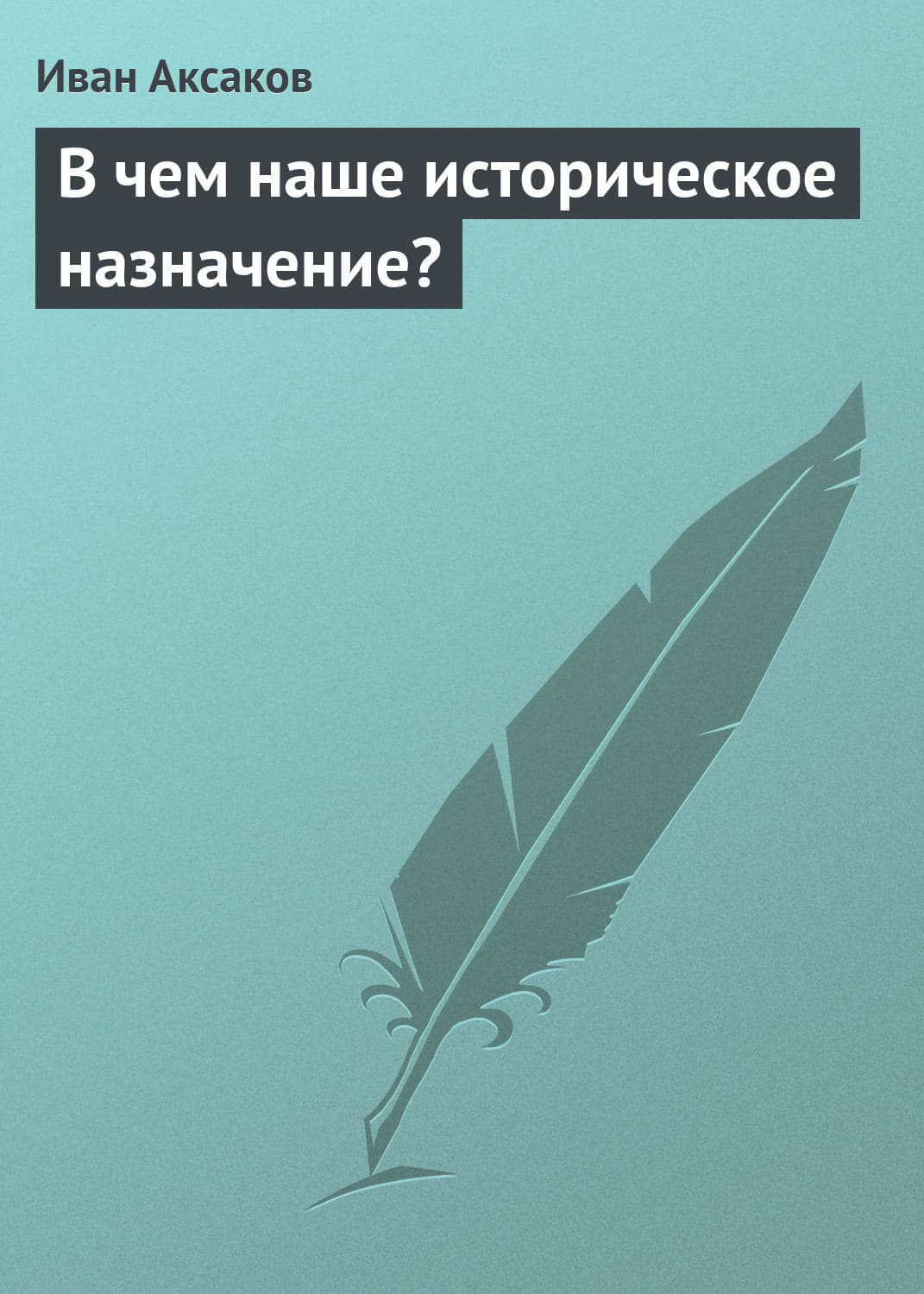 Обложка книги «В чем наше историческое назначение?» — Иван Аксаков