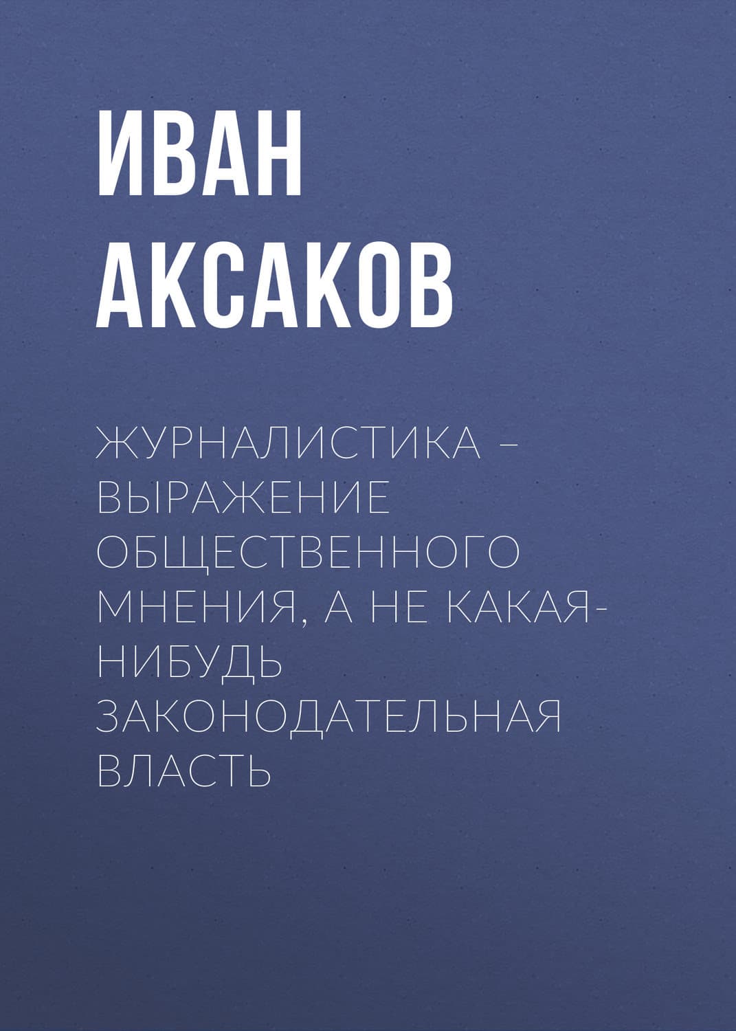 Обложка книги «Журналистика – выражение общественного мнения, а не какая-нибудь законодательная власть» — Иван Аксаков