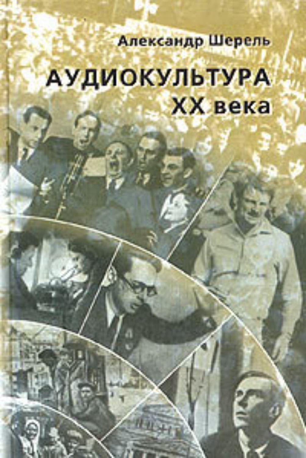 Обложка книги «Аудиокультура XX века. История, эстетические закономерности, особенности влияния на аудиторию. Очерки» — Александр Шерель