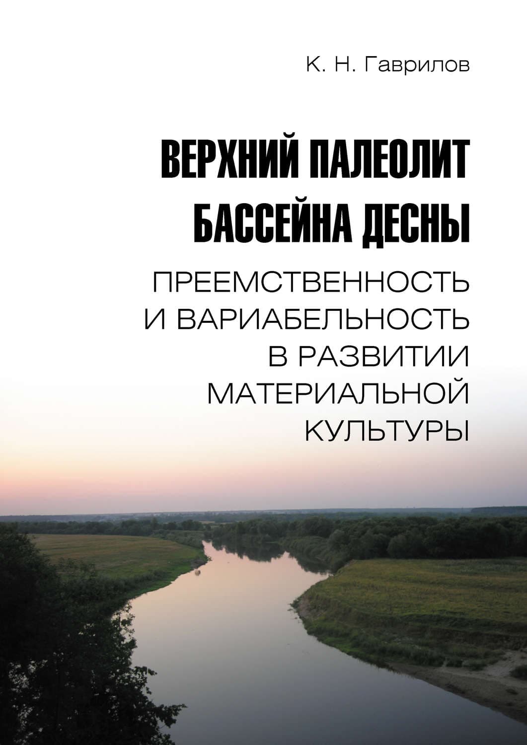 Обложка книги «Верхний палеолит бассейна Десны. Преемственность и вариабельность в развитии материальной культуры» — К. Н. Гаврилов