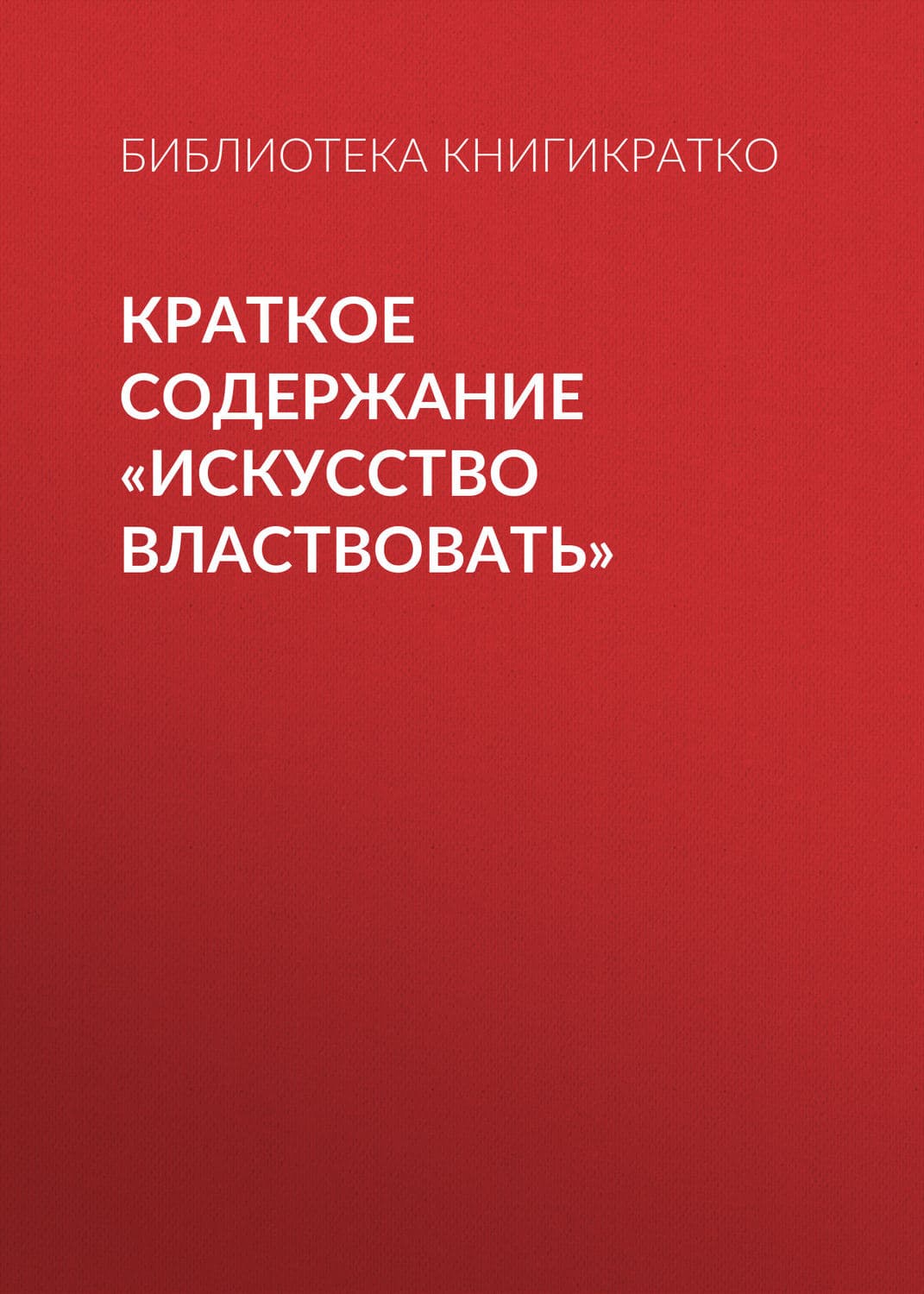 Обложка книги «Краткое содержание «Искусство властвовать»» — Библиотека КнигиКратко, Валш Георге Е