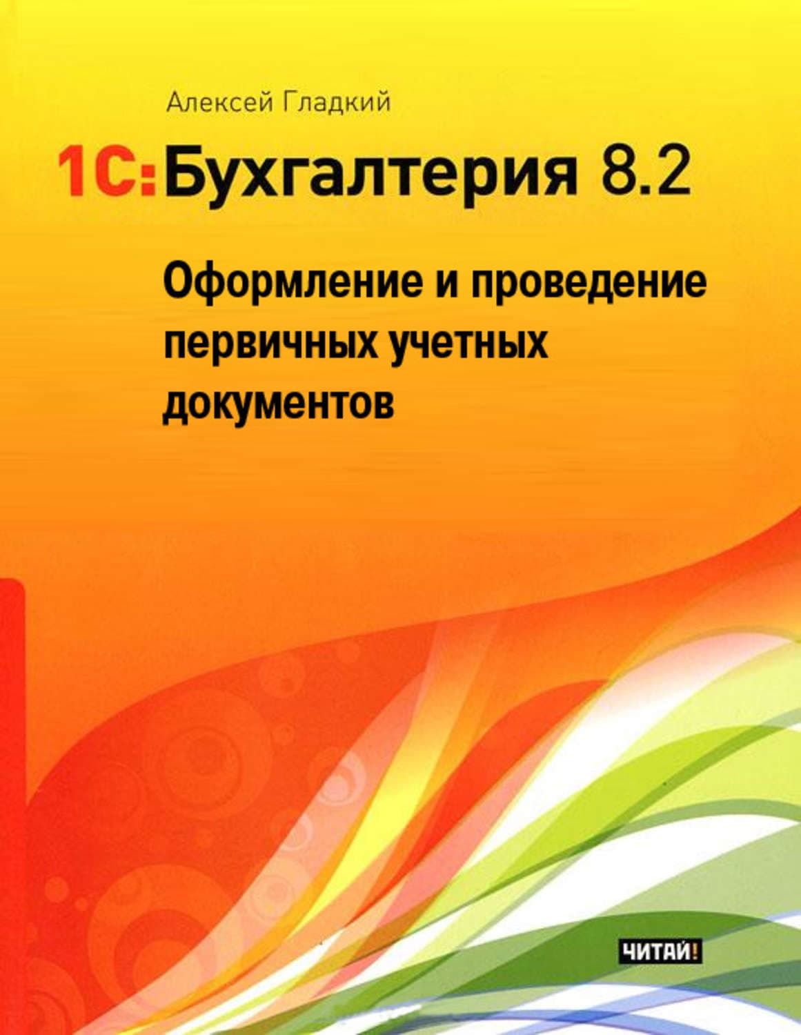 Обложка книги «1С: Бухгалтерия 8.2. Оформление и проведение первичных учетных документов» — А. А. Гладкий