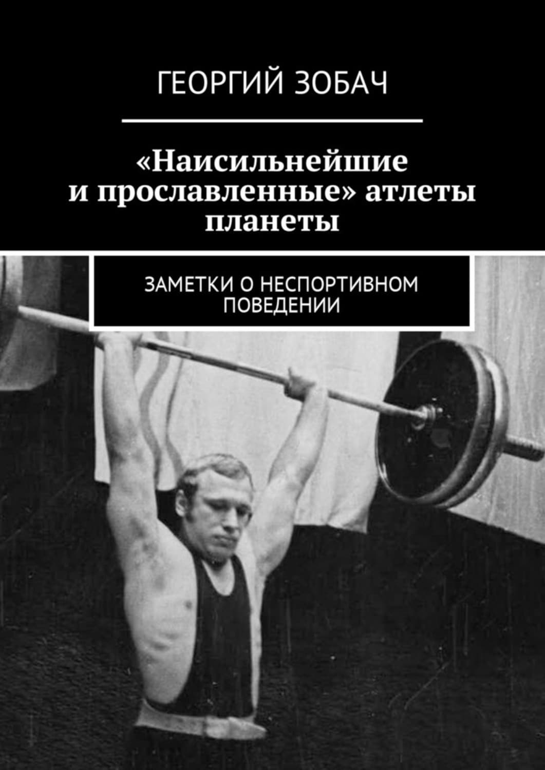 Обложка книги ««Наисильнейшие и прославленные» атлеты планеты. Заметки о неспортивном поведении» — Георгий Зобач