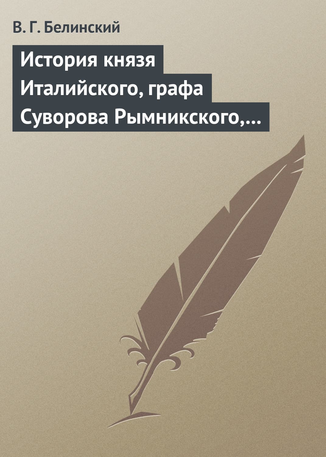 Обложка книги «История князя Италийского, графа Суворова Рымникского, генералиссимуса российских войск. Сочинение Н. А. Полевого» — Виссарион Белинский