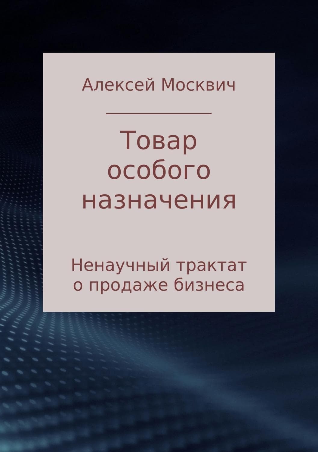 Обложка книги «Товар особого назначения. Ненаучный трактат о продаже бизнеса» — Алексей Москвич