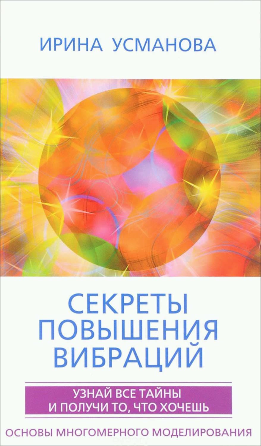 Обложка книги «Секреты повышения вибраций. Основы многомерного моделирования. Узнай все тайны и получи то, что хочешь» — И. А. Усманова
