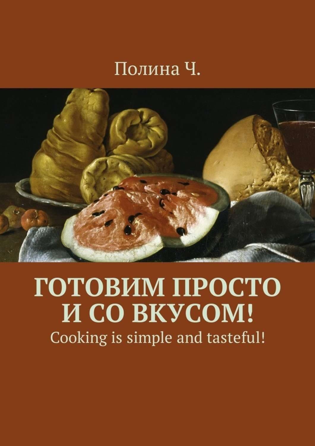 Обложка книги «Готовим просто и со вкусом! Cooking is simple and tasteful!» — Чех Полина
