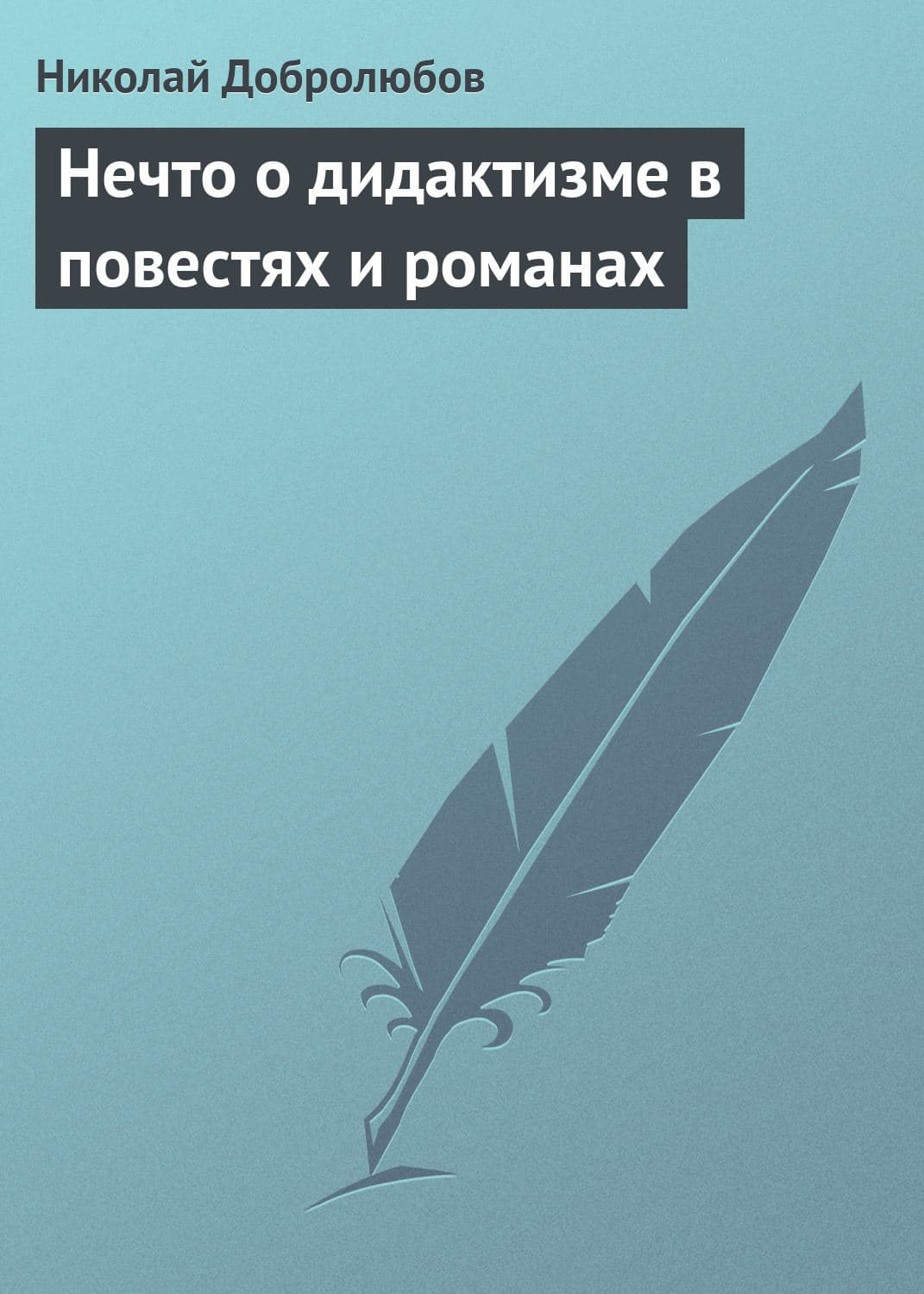 Обложка книги «Нечто о дидактизме в повестях и романах» — Николай Добролюбов