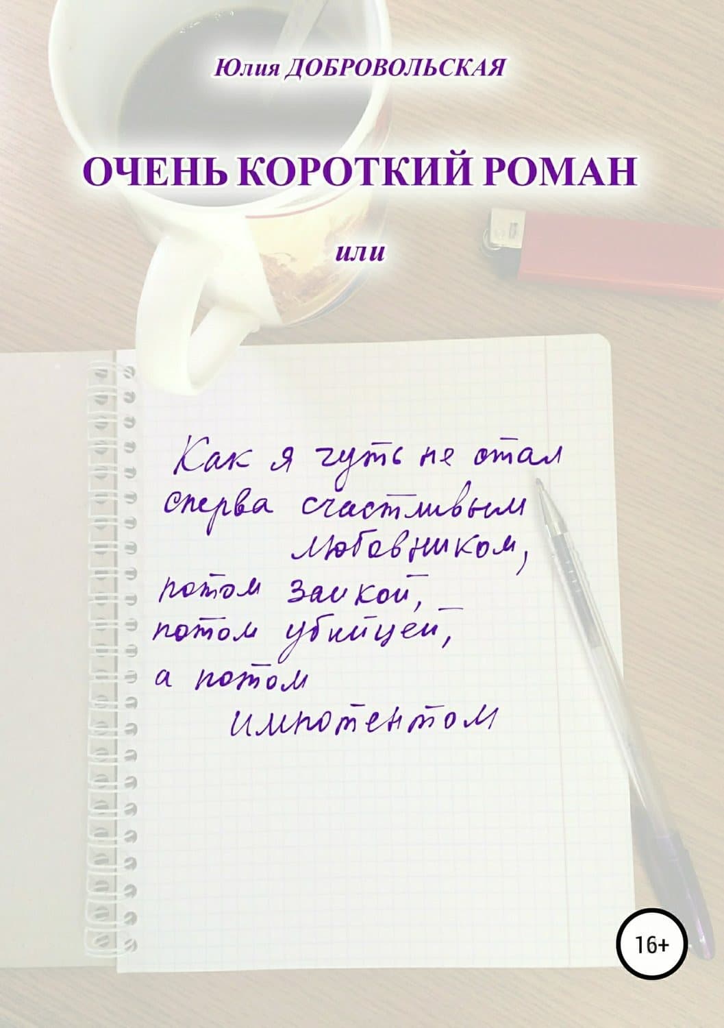 Обложка книги «Очень короткий роман, или Как я чуть не стал сперва счастливым любовником, потом заикой, потом убийцей, а потом импотентом» — Юлия Добровольская