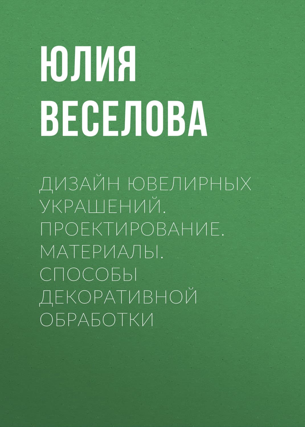 Обложка книги «Дизайн ювелирных украшений. Проектирование. Материалы. Способы декоративной обработки» — Ю. В. Веселова