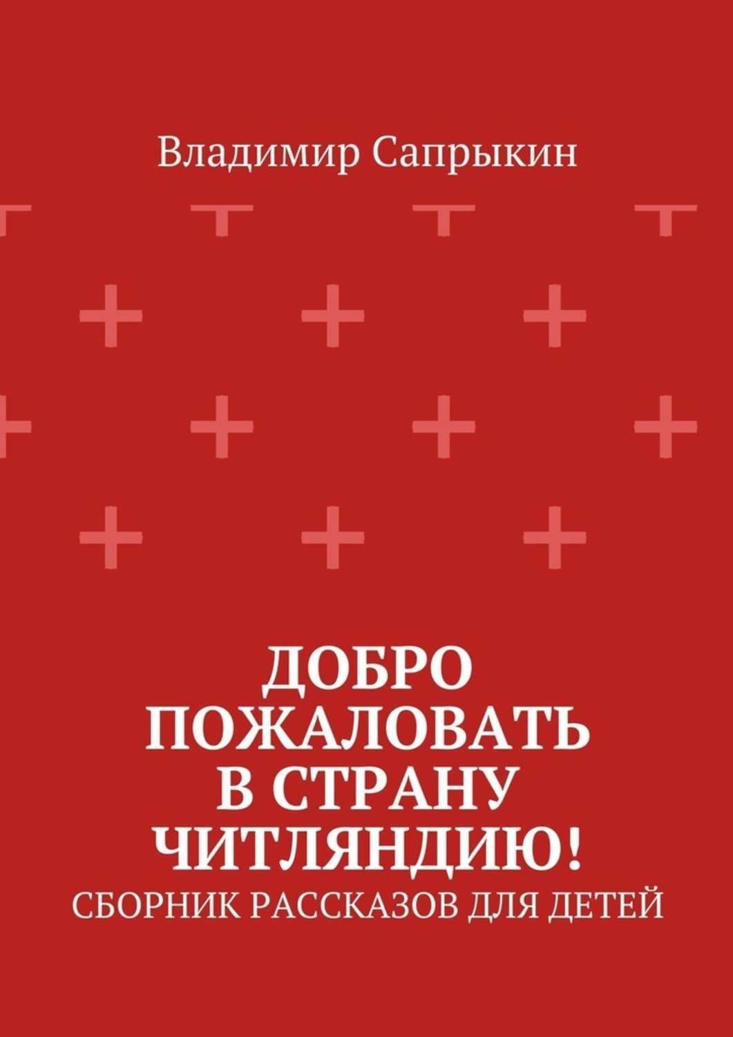 Обложка книги «Добро пожаловать в страну Читляндию! Сборник рассказов для детей» — Владимир Сапрыкин