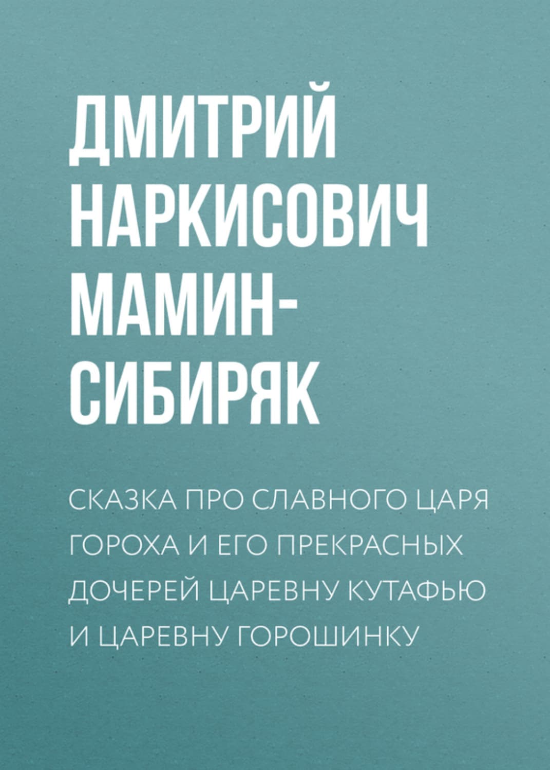 Обложка книги «Сказка про славного царя Гороха и его прекрасных дочерей царевну Кутафью и царевну Горошинку» — Коллектив авторов, Дмитрий Мамин-Сибиряк