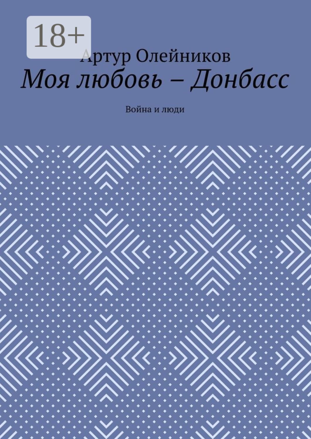 Обложка книги «Моя любовь – Донбасс. Война и люди» — Алексей Олейников