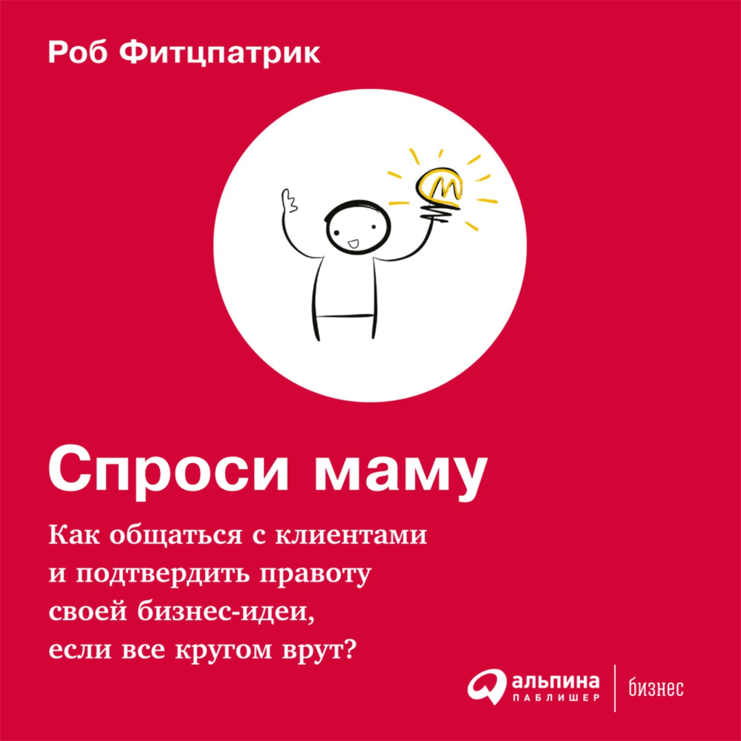 Обложка книги «Спроси маму: Как общаться с клиентами и подтвердить правоту своей бизнес-идеи, если все кругом врут?» — Роб Фитцпатрик