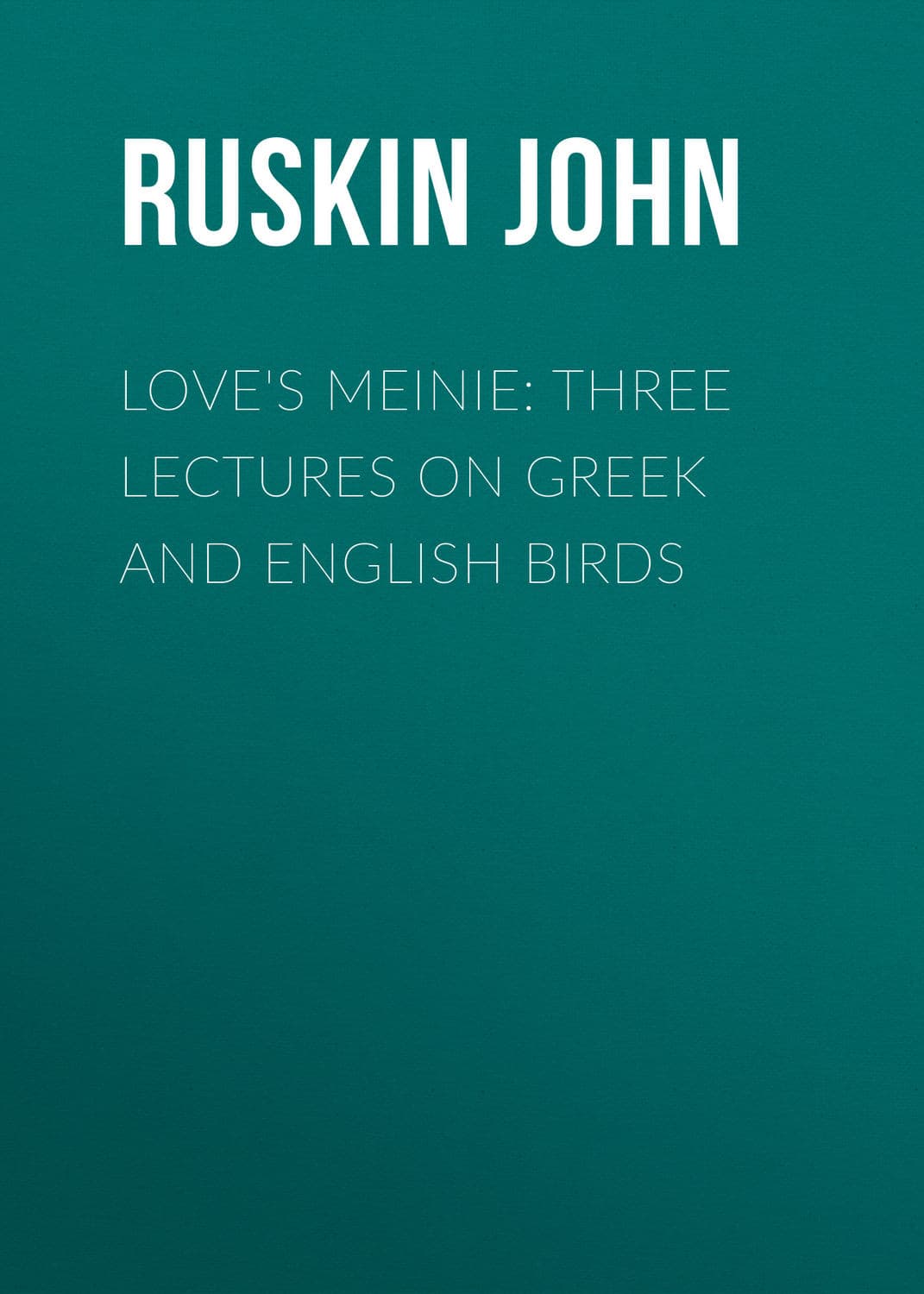 Обложка книги «Love's Meinie: Three Lectures on Greek and English Birds» — Йохн Рускин