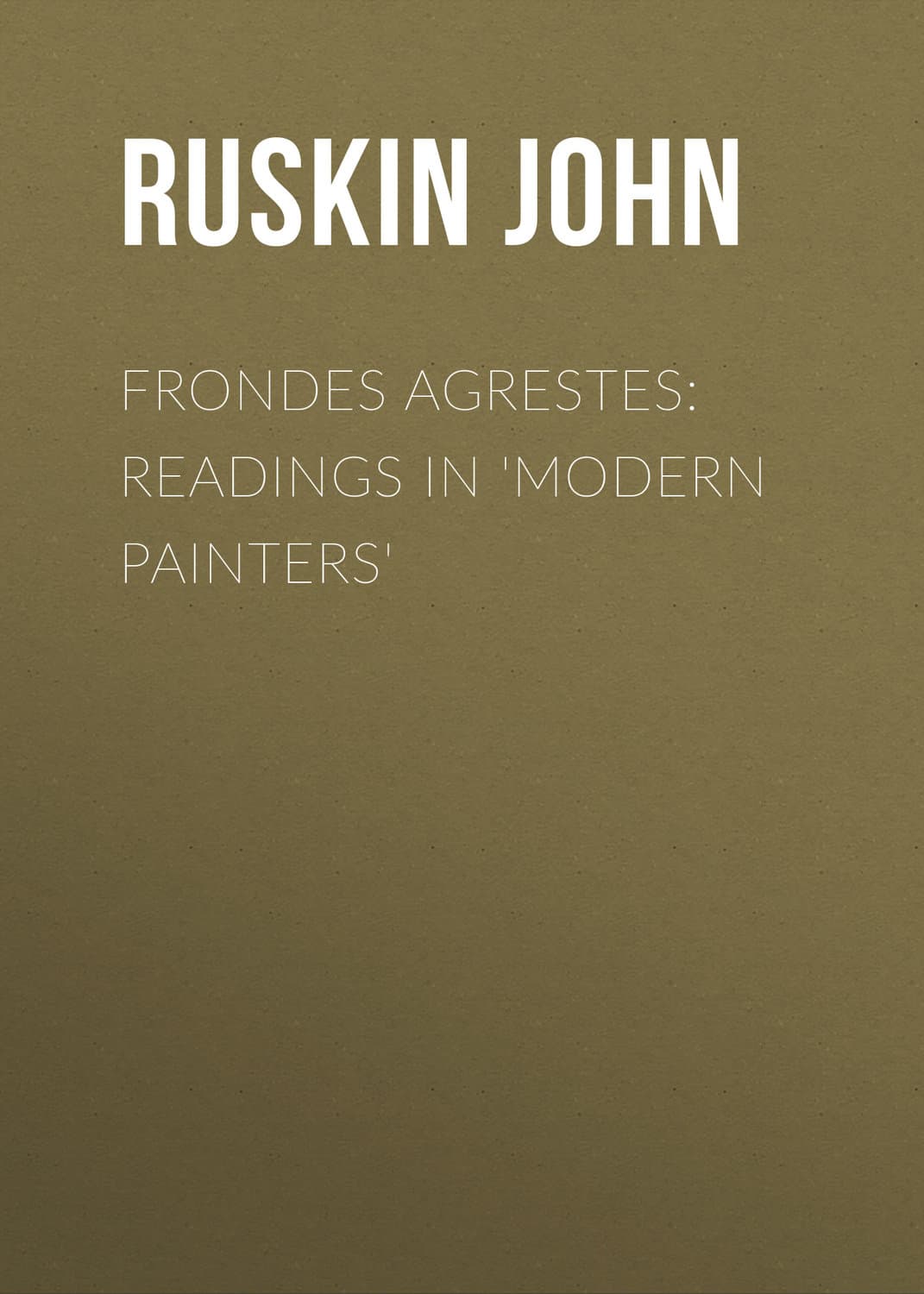 Обложка книги «Frondes Agrestes: Readings in 'Modern Painters'» — Йохн Рускин