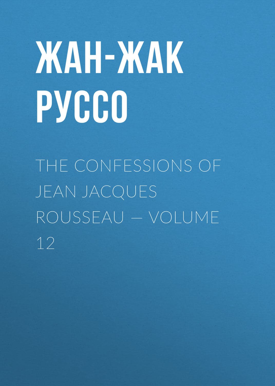 Обложка книги «The Confessions of Jean Jacques Rousseau — Volume 12» — Жан-Жак Руссо
