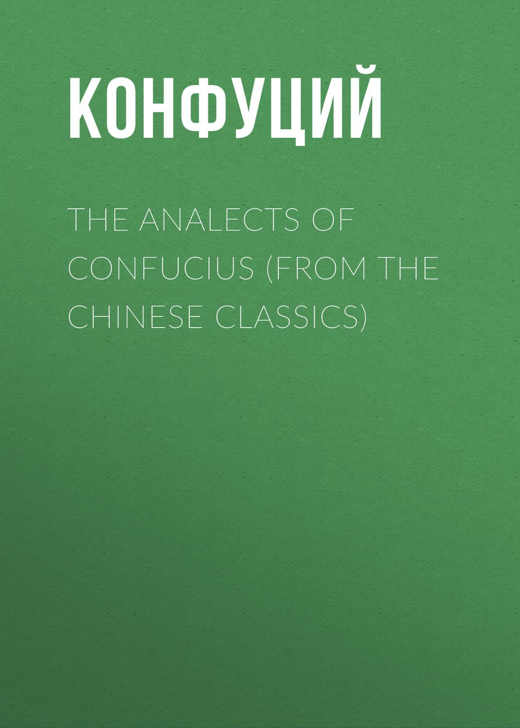 Обложка книги «The Analects of Confucius (from the Chinese Classics)» — Конфуций