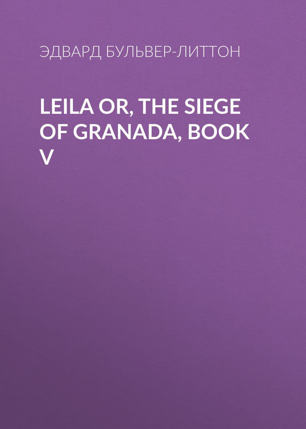 Обложка книги «Leila or, the Siege of Granada, Book V» — Эдвард Бульвер-Литтон